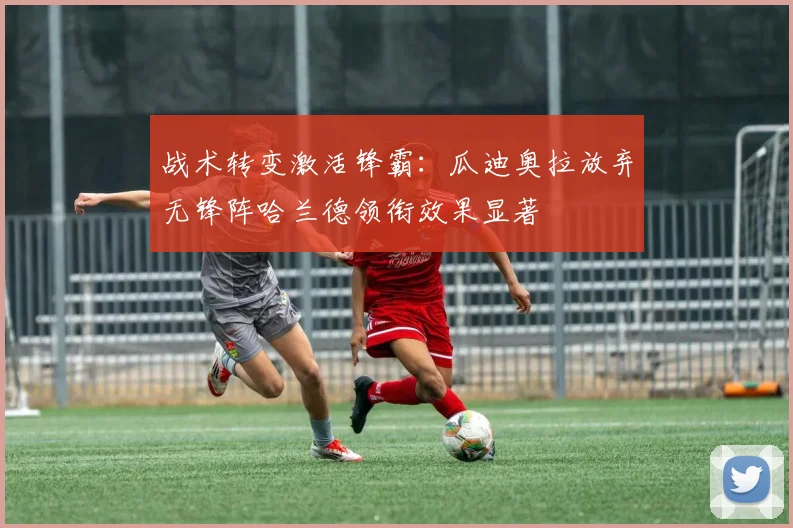 战术转变激活锋霸：瓜迪奥拉放弃无锋阵哈兰德领衔效果显著