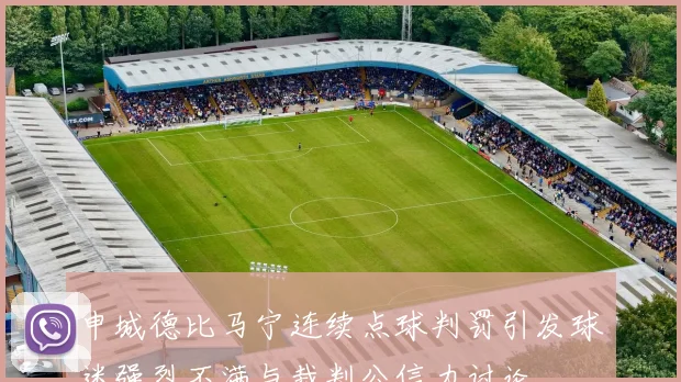 申城德比马宁连续点球判罚引发球迷强烈不满与裁判公信力讨论