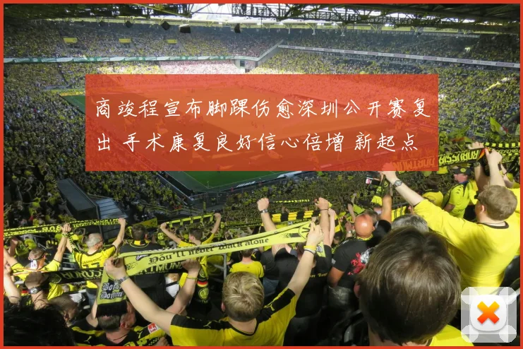 商竣程宣布脚踝伤愈深圳公开赛复出 手术康复良好信心倍增 新起点期待突破自我再现锋芒