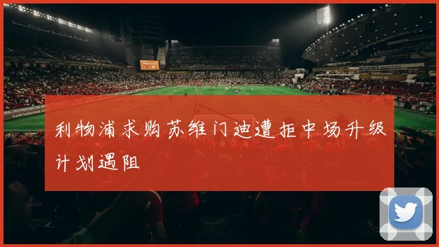 利物浦求购苏维门迪遭拒中场升级计划遇阻