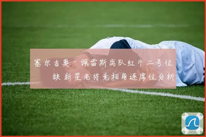 塞尔吉奥·佩雷斯离队红牛二号位空缺 新星老将竞相角逐席位分析