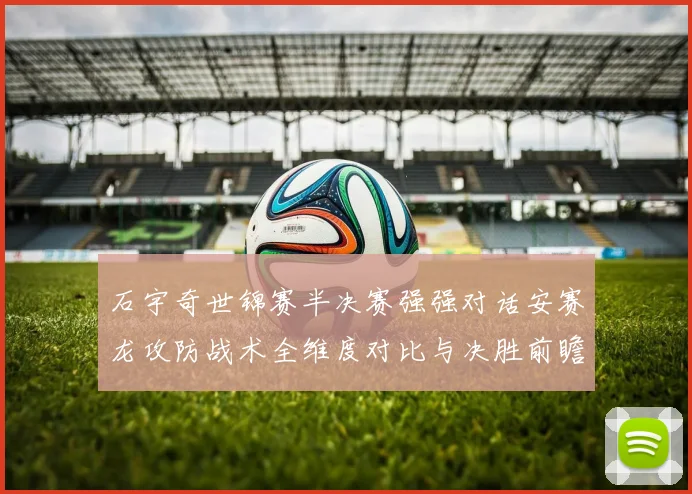 石宇奇世锦赛半决赛强强对话安赛龙攻防战术全维度对比与决胜前瞻